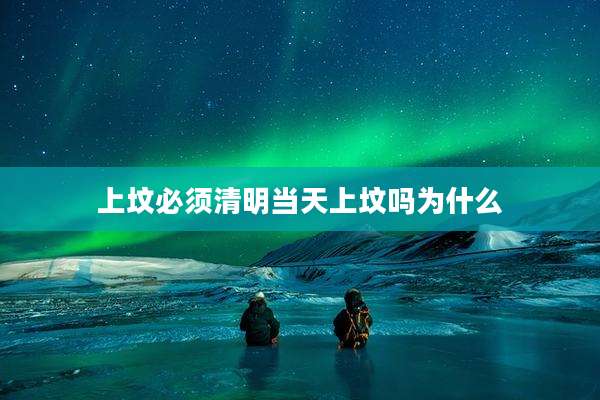 上坟必须清明当天上坟吗为什么