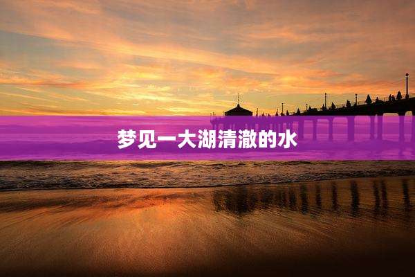 梦见一大湖清澈的水