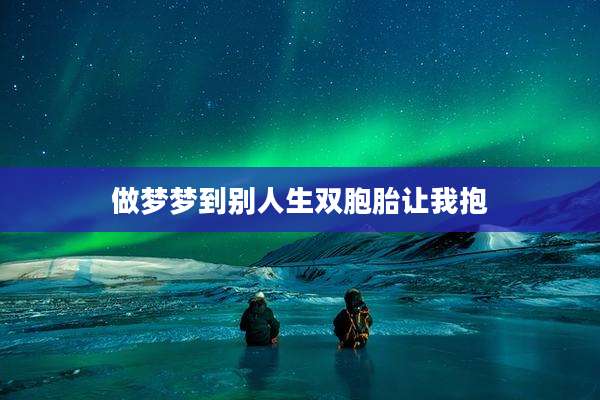做梦梦到别人生双胞胎让我抱