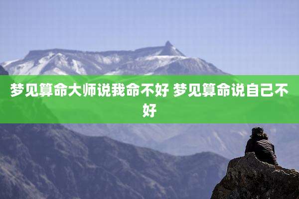 梦见算命大师说我命不好 梦见算命说自己不好