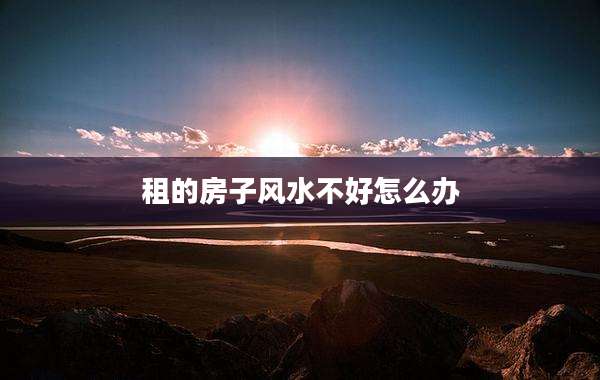 租的房子风水不好怎么办