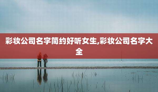 彩妆公司名字简约好听女生,彩妆公司名字大全