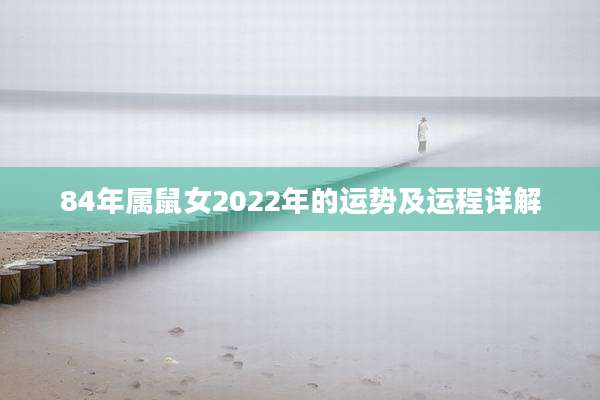 84年属鼠女2022年的运势及运程详解