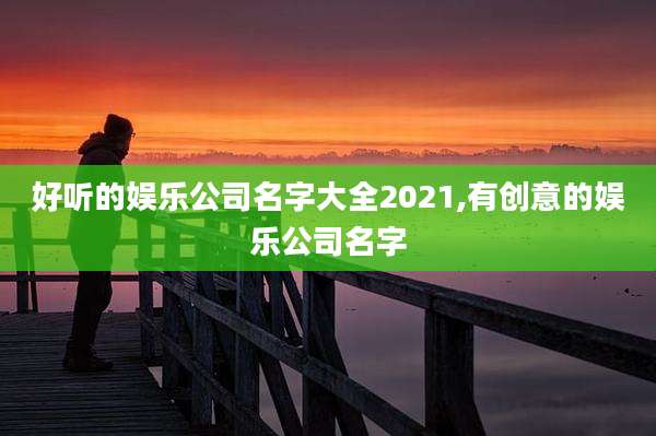 好听的娱乐公司名字大全2021,有创意的娱乐公司名字
