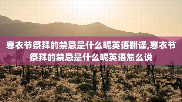 寒衣节祭拜的禁忌是什么呢英语翻译,寒衣节祭拜的禁忌是什么呢英语怎么说