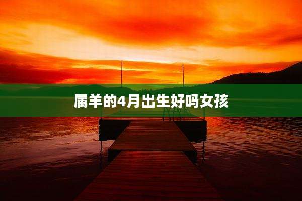 属羊的4月出生好吗女孩