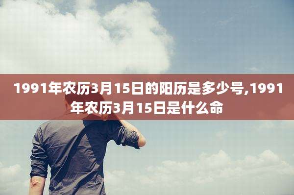 1991年农历3月15日的阳历是多少号,1991年农历3月15日是什么命