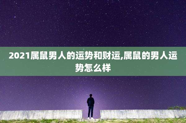 2021属鼠男人的运势和财运,属鼠的男人运势怎么样