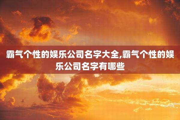 霸气个性的娱乐公司名字大全,霸气个性的娱乐公司名字有哪些
