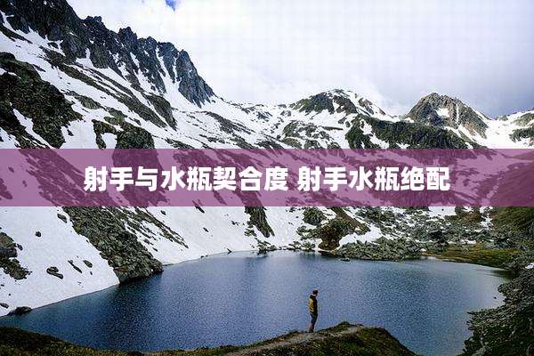 射手与水瓶契合度 射手水瓶绝配