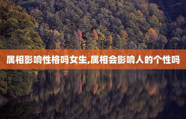 属相影响性格吗女生,属相会影响人的个性吗
