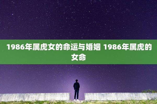 1986年属虎女的命运与婚姻 1986年属虎的女命