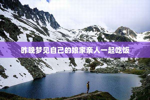 昨晚梦见自己的娘家亲人一起吃饭
