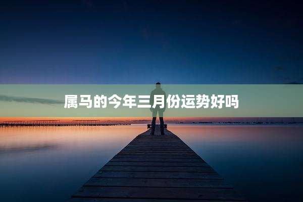属马的今年三月份运势好吗