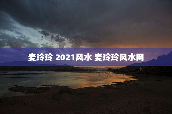 麦玲玲 2021风水 麦玲玲风水网