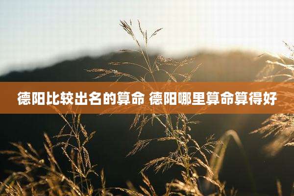 德阳比较出名的算命 德阳哪里算命算得好