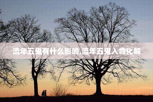 流年五鬼有什么影响,流年五鬼入命化解