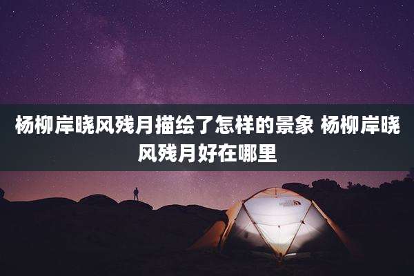 杨柳岸晓风残月描绘了怎样的景象 杨柳岸晓风残月好在哪里