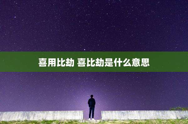 喜用比劫 喜比劫是什么意思