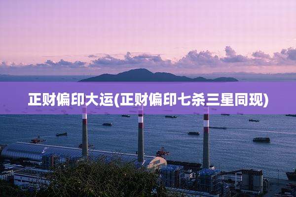 正财偏印大运(正财偏印七杀三星同现)