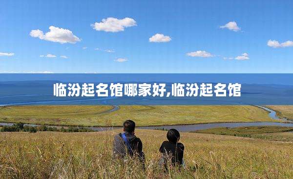 临汾起名馆哪家好,临汾起名馆