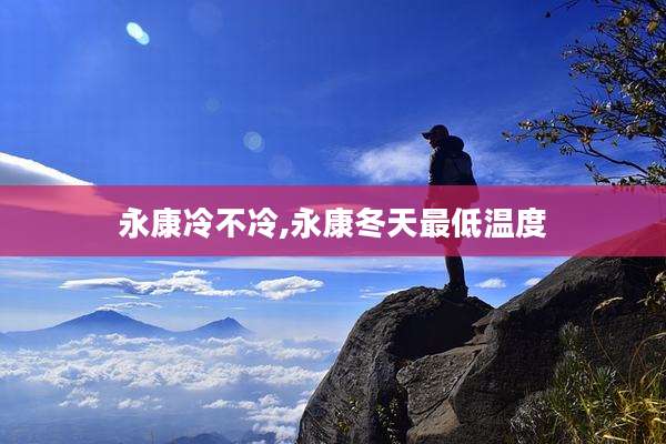 永康冷不冷,永康冬天最低温度