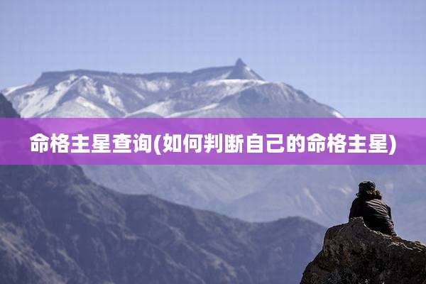 命格主星查询(如何判断自己的命格主星)