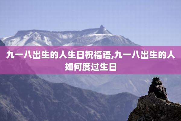 九一八出生的人生日祝福语,九一八出生的人如何度过生日