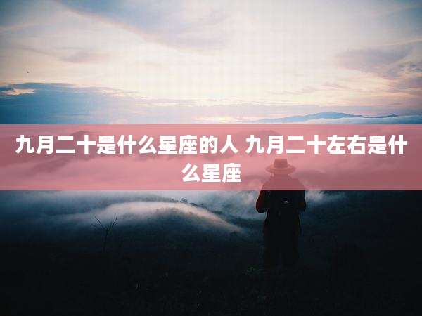 九月二十是什么星座的人 九月二十左右是什么星座