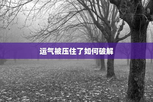 运气被压住了如何破解