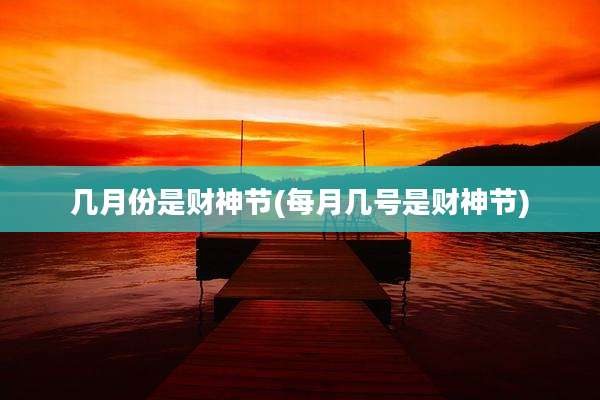 几月份是财神节(每月几号是财神节)