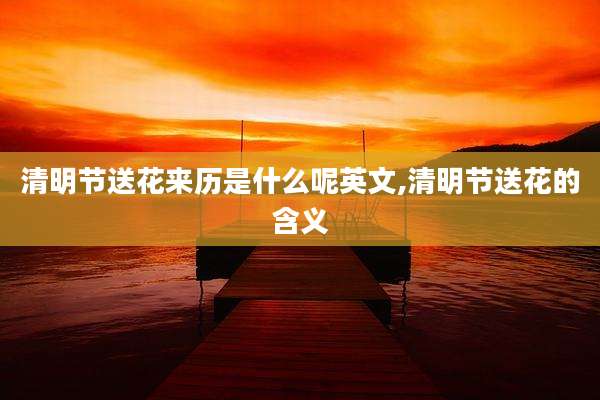 清明节送花来历是什么呢英文,清明节送花的含义