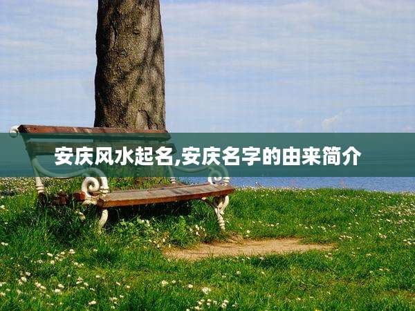 安庆风水起名,安庆名字的由来简介