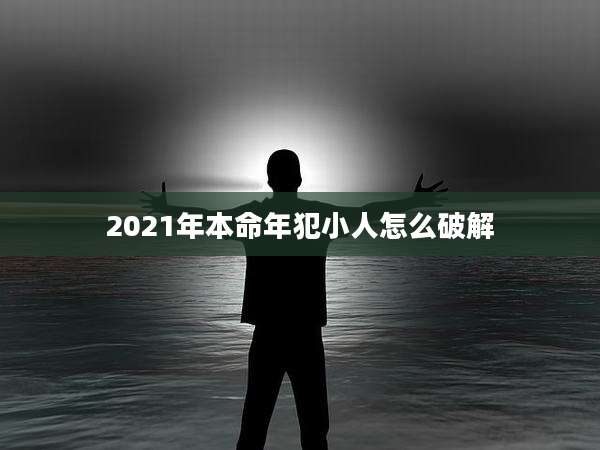 2021年本命年犯小人怎么破解