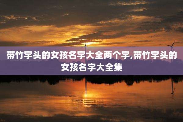 带竹字头的女孩名字大全两个字,带竹字头的女孩名字大全集