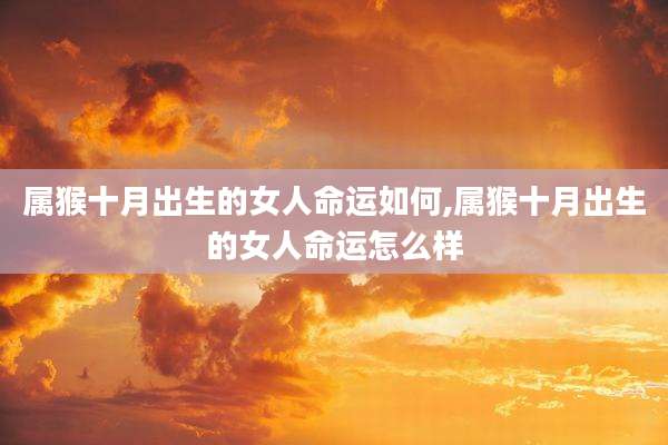 属猴十月出生的女人命运如何,属猴十月出生的女人命运怎么样