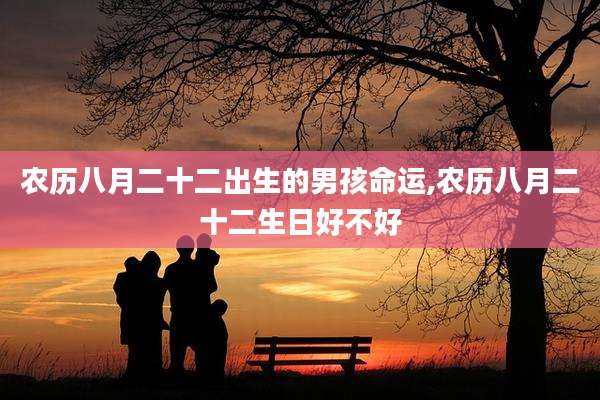 农历八月二十二出生的男孩命运,农历八月二十二生日好不好