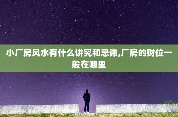 小厂房风水有什么讲究和忌讳,厂房的财位一般在哪里