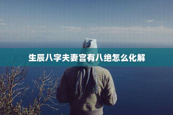 生辰八字夫妻宫有八绝怎么化解