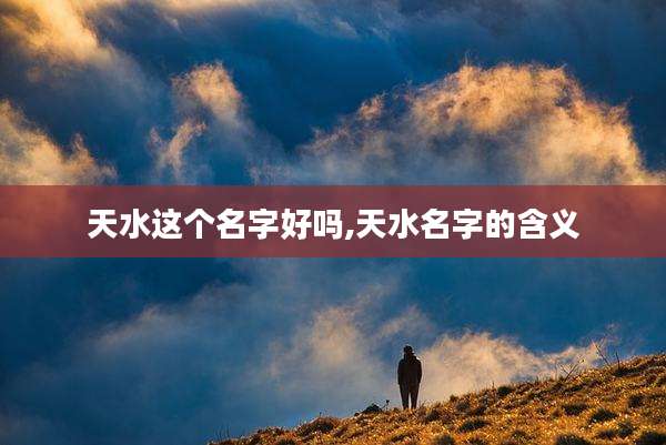 天水这个名字好吗,天水名字的含义