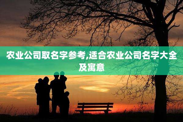 农业公司取名字参考,适合农业公司名字大全及寓意