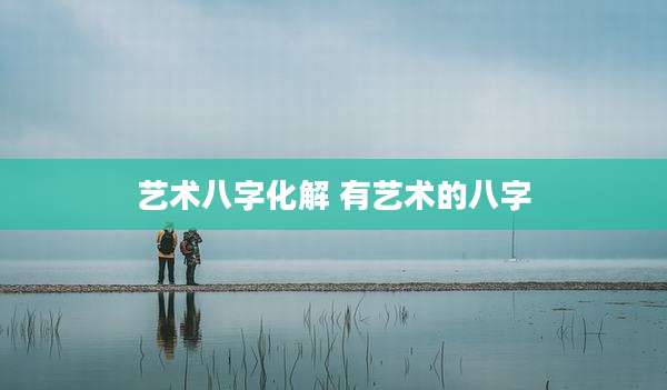 艺术八字化解 有艺术的八字