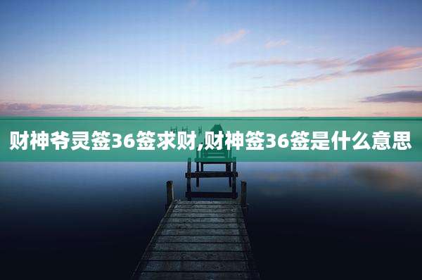 财神爷灵签36签求财,财神签36签是什么意思