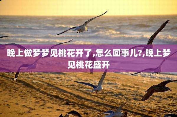 晚上做梦梦见桃花开了,怎么回事儿?,晚上梦见桃花盛开