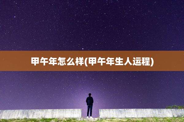 甲午年怎么样(甲午年生人运程)