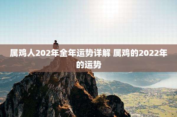 属鸡人202年全年运势详解 属鸡的2022年的运势