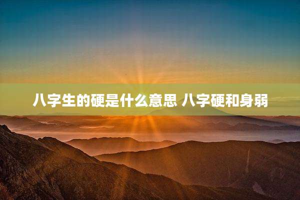 八字生的硬是什么意思 八字硬和身弱