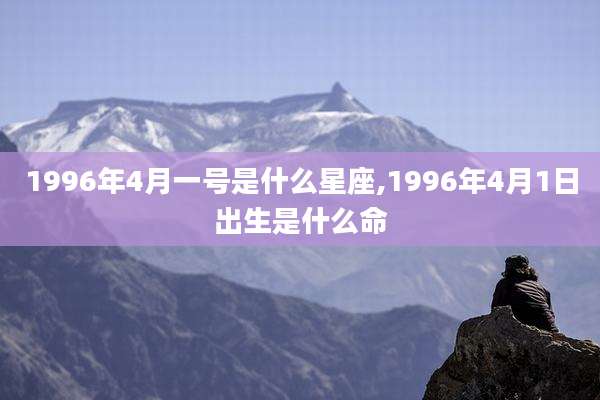 1996年4月一号是什么星座,1996年4月1日出生是什么命