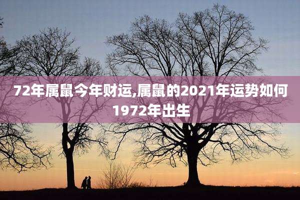 72年属鼠今年财运,属鼠的2021年运势如何1972年出生