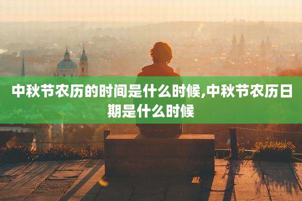 中秋节农历的时间是什么时候,中秋节农历日期是什么时候